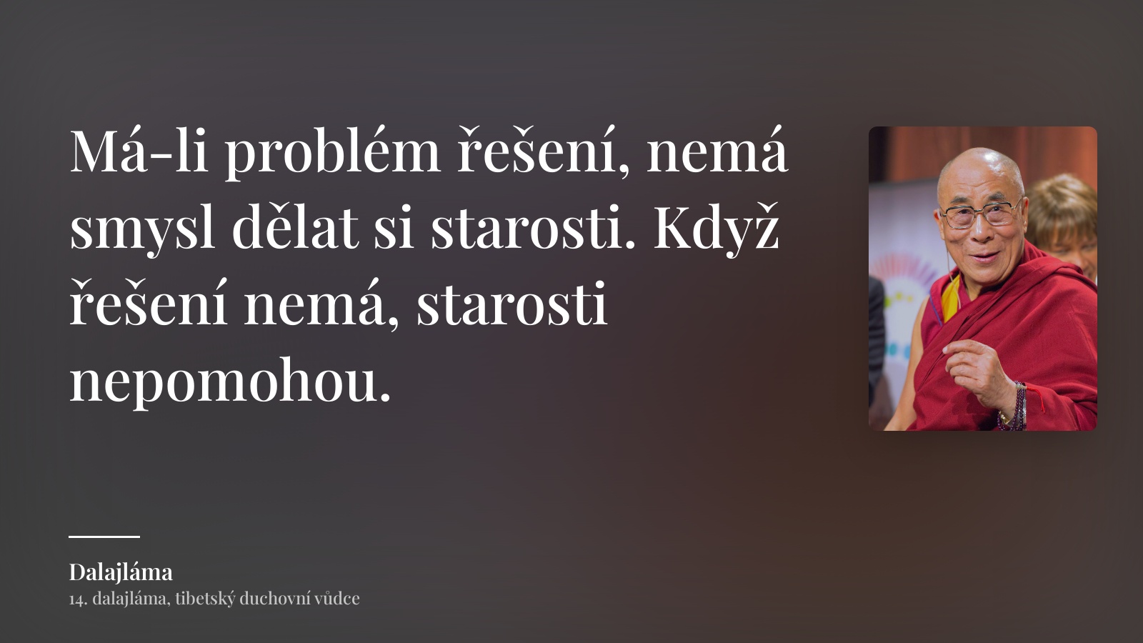 Dalajláma citát: „Má-li problém řešení, nemá smysl dělat si starosti. Když řešení nemá, starosti nepomohou.“