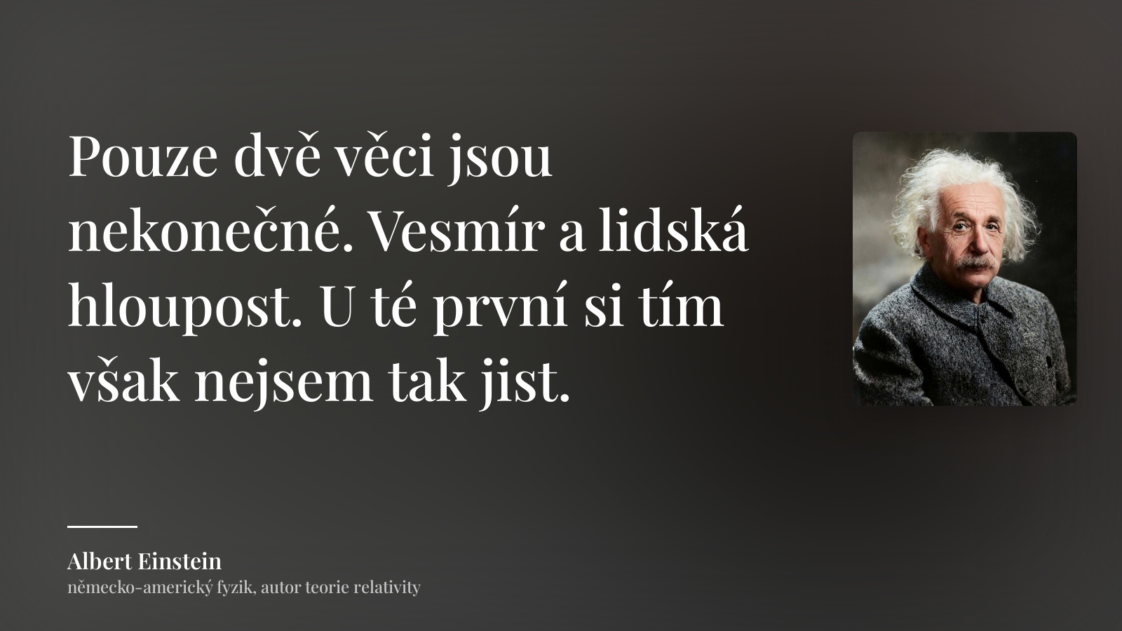 Albert Einstein citát: „Pouze dvě věci jsou nekonečné. Vesmír a lidská hloupost. U té první si tím však nejsem tak jist.“