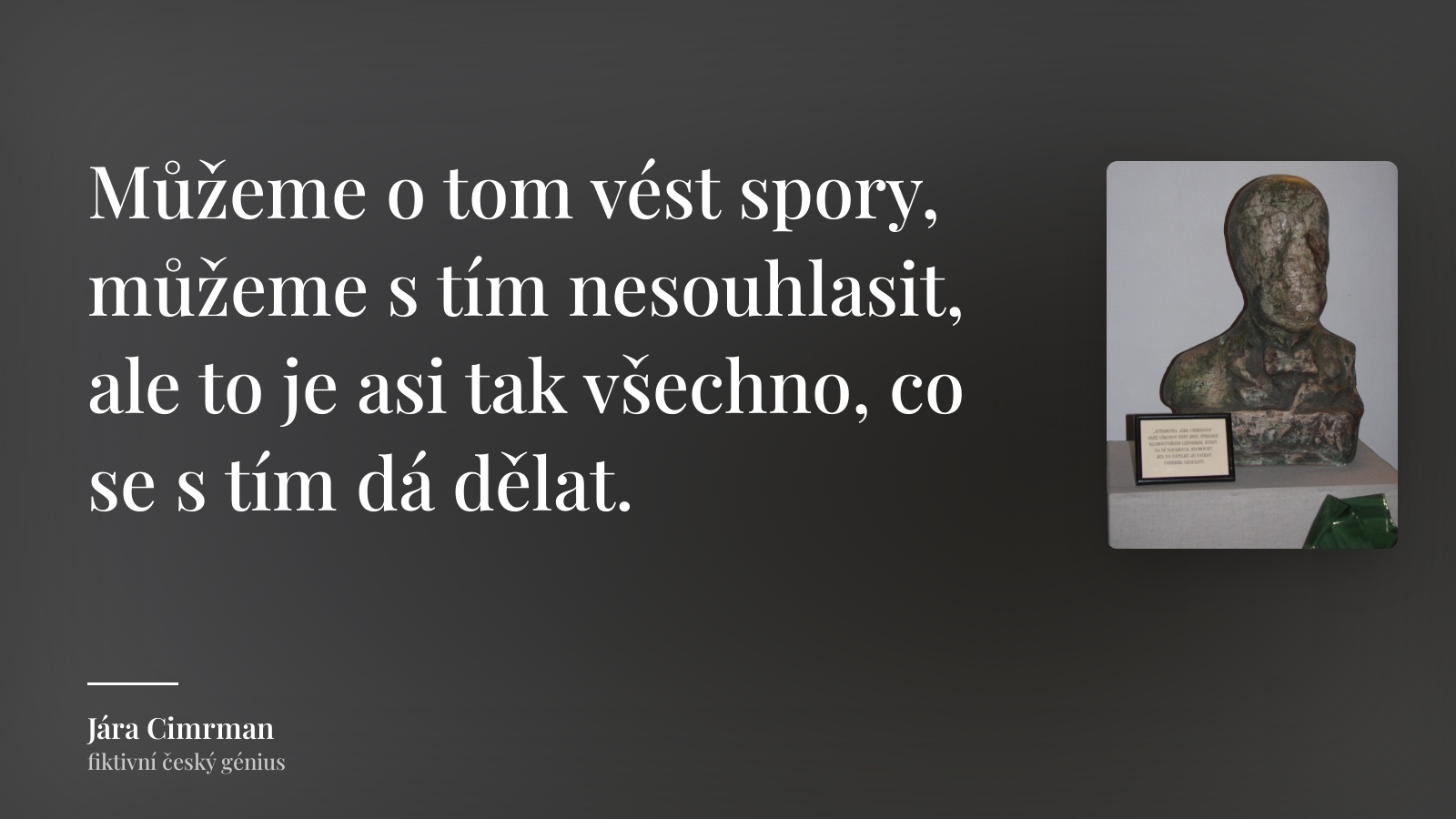 Jára Cimrman citát: „Můžeme o tom vést spory, můžeme s tím nesouhlasit, ale to je asi tak všechno, co se s tím dá dělat.“