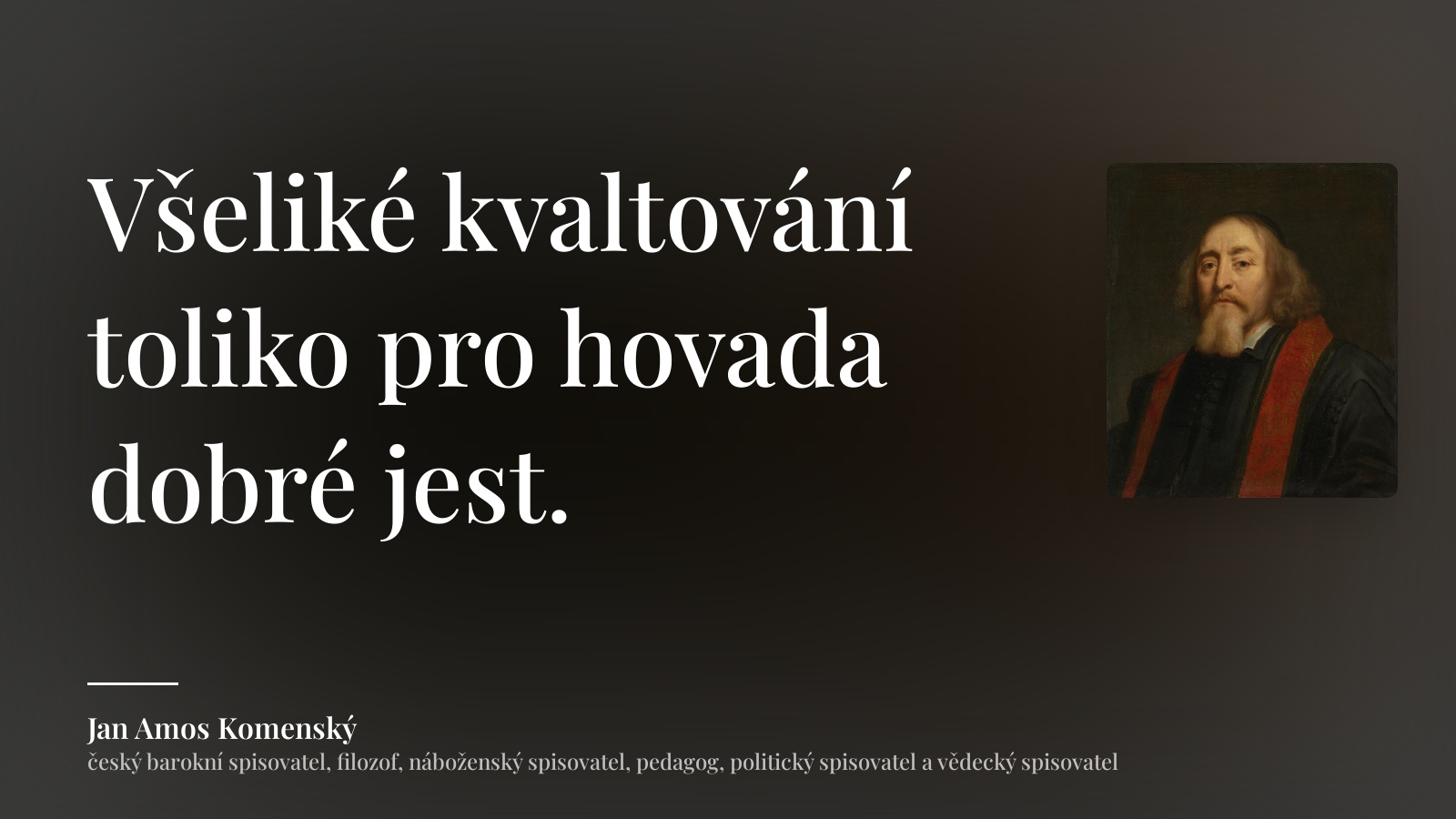 Jan Amos Komenský citát: „Všeliké kvaltování toliko pro hovada dobré jest.“