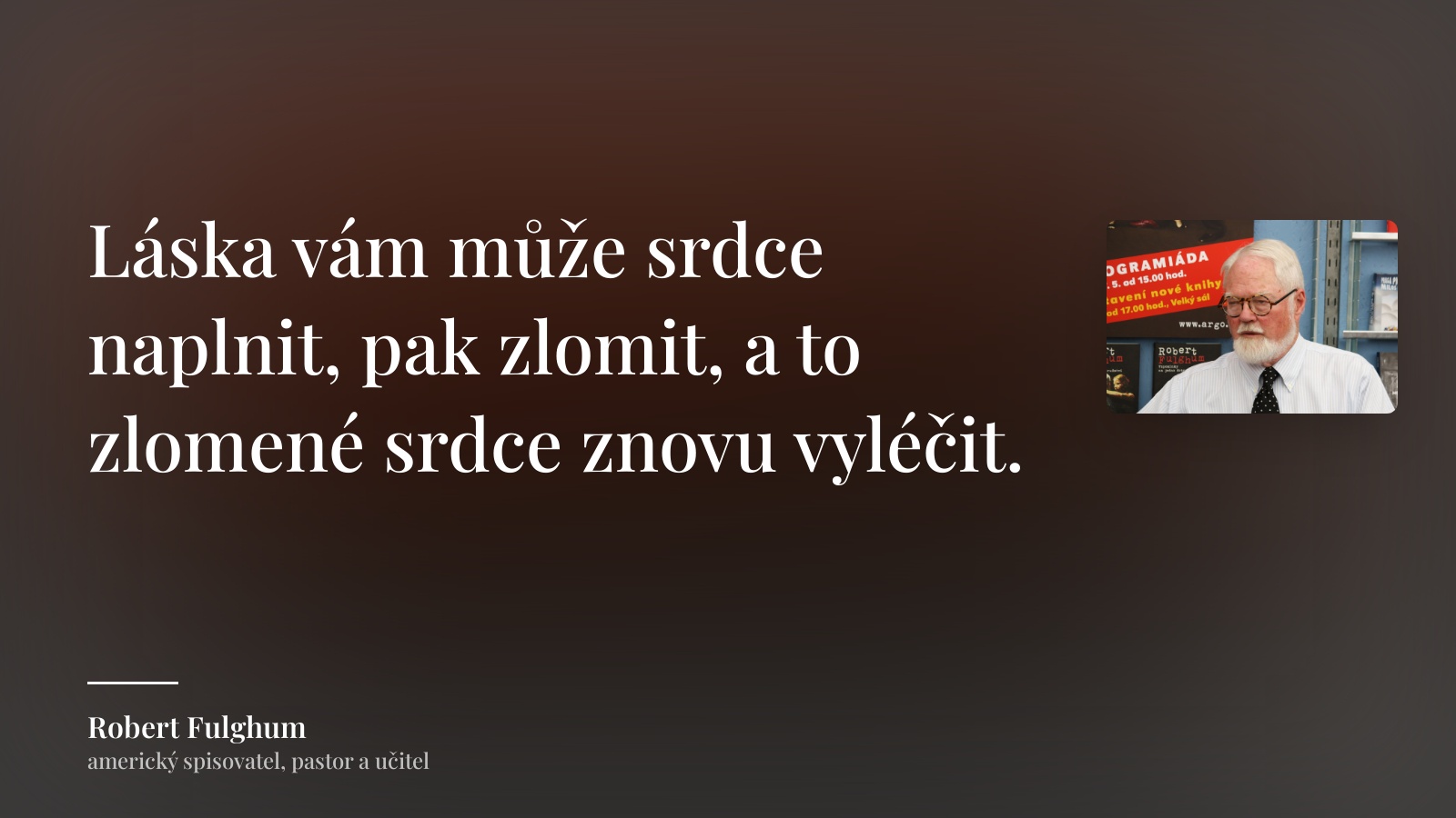 Robert Fulghum citát: „Láska vám může srdce naplnit, pak zlomit, a to zlomené srdce znovu vyléčit.“