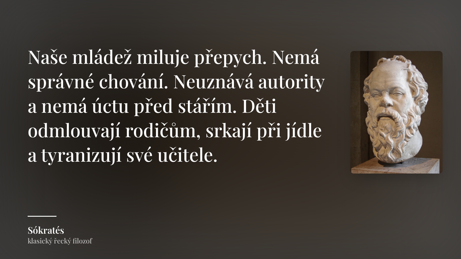 Sókratés citát: „Naše mládež miluje přepych. Nemá správné chování. Neuznává autority a nemá úctu před stářím. Děti odmlouvají rodičům, srkají při jídle a tyranizují své učitele.“