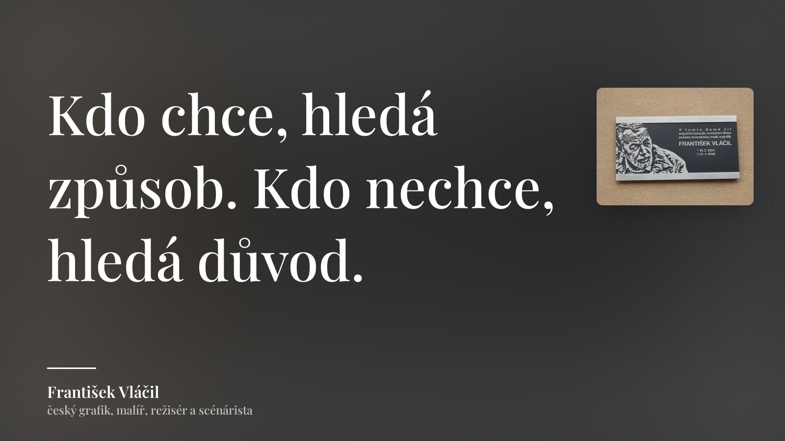 František Vláčil citát: „Kdo chce, hledá způsob. Kdo nechce, hledá důvod.“