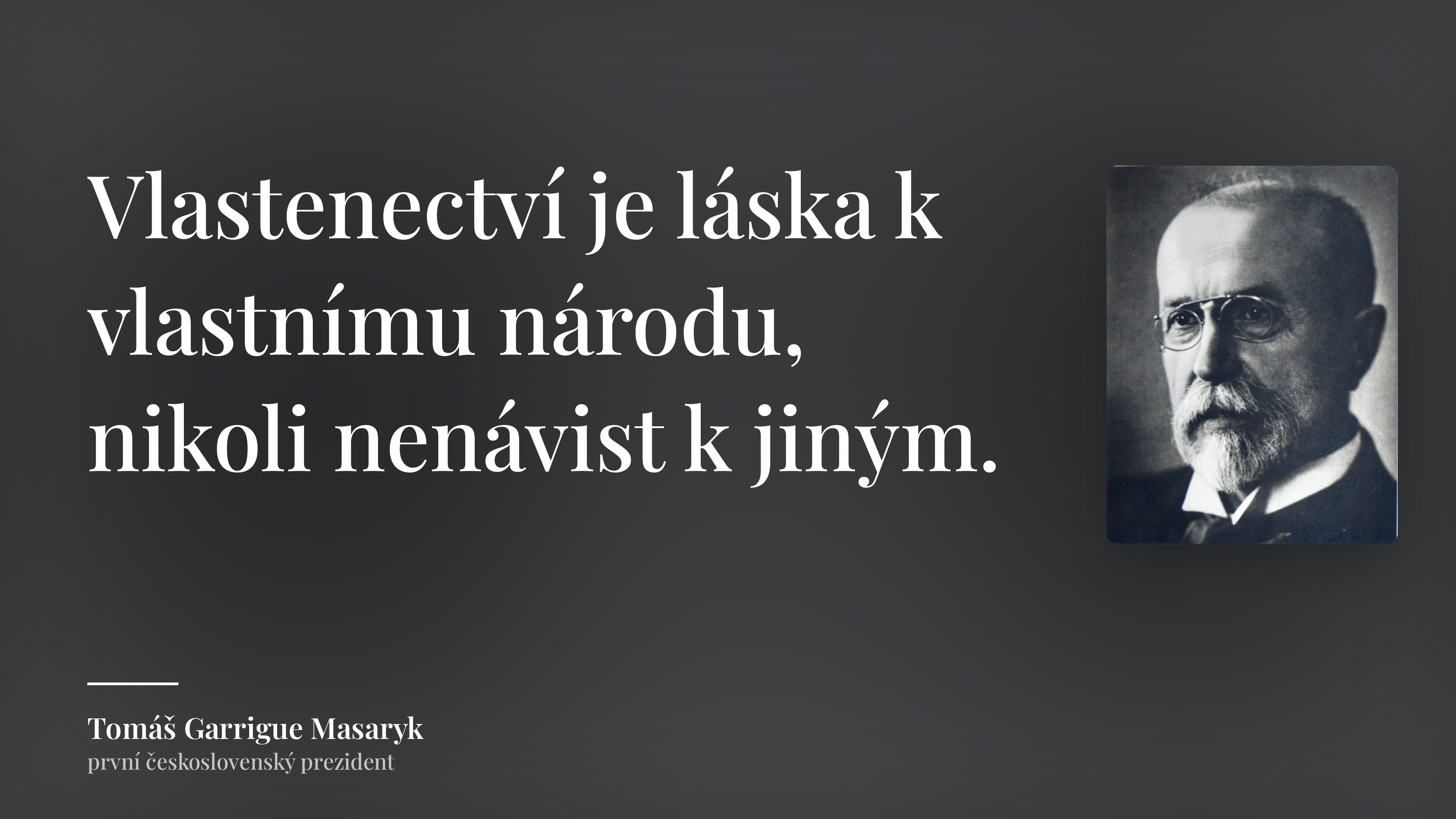 Tomáš Garrigue Masaryk citát: „Vlastenectví je láska k vlastnímu národu, nikoli nenávist k jiným.“