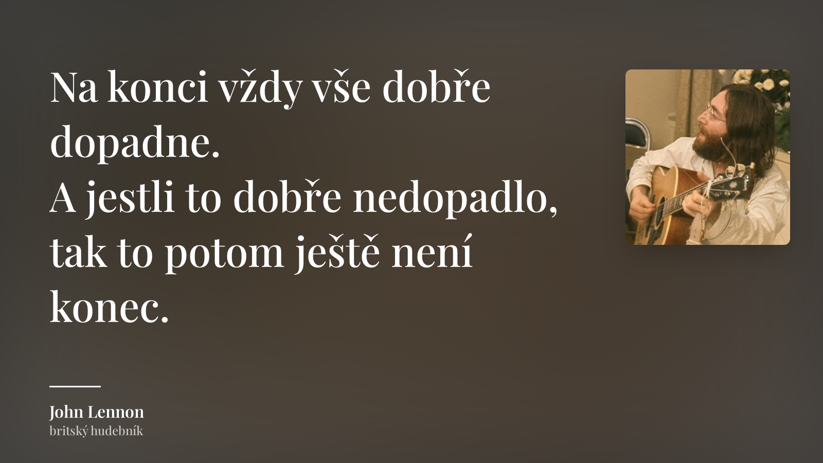 John Lennon citát: „Na konci vždy vše dobře dopadne.
A jestli to dobře nedopadlo,
tak to potom ještě není konec.“