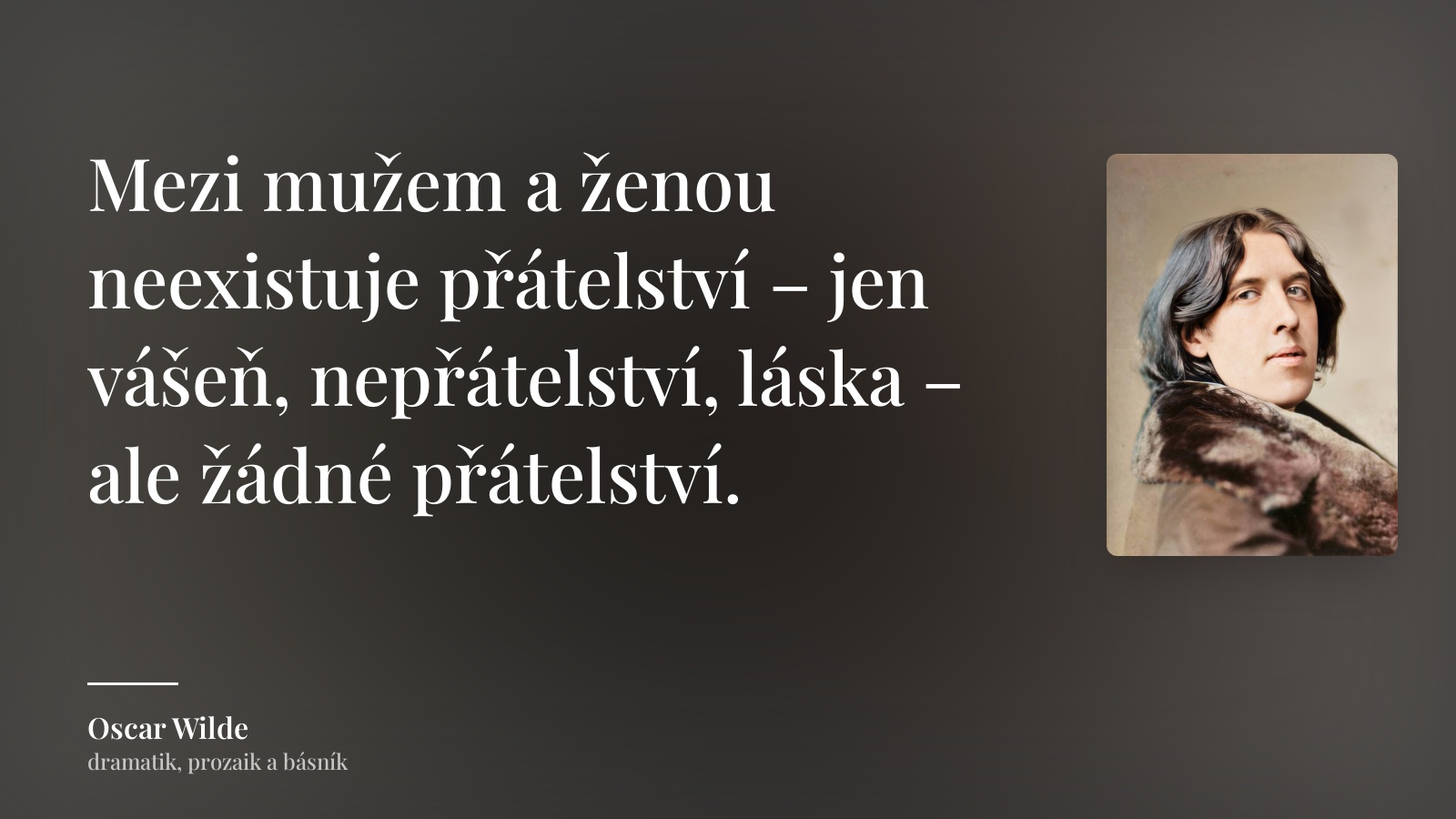 Oscar Wilde citát: „Mezi mužem a ženou neexistuje přátelství – jen vášeň, nepřátelství, láska – ale žádné přátelství.“