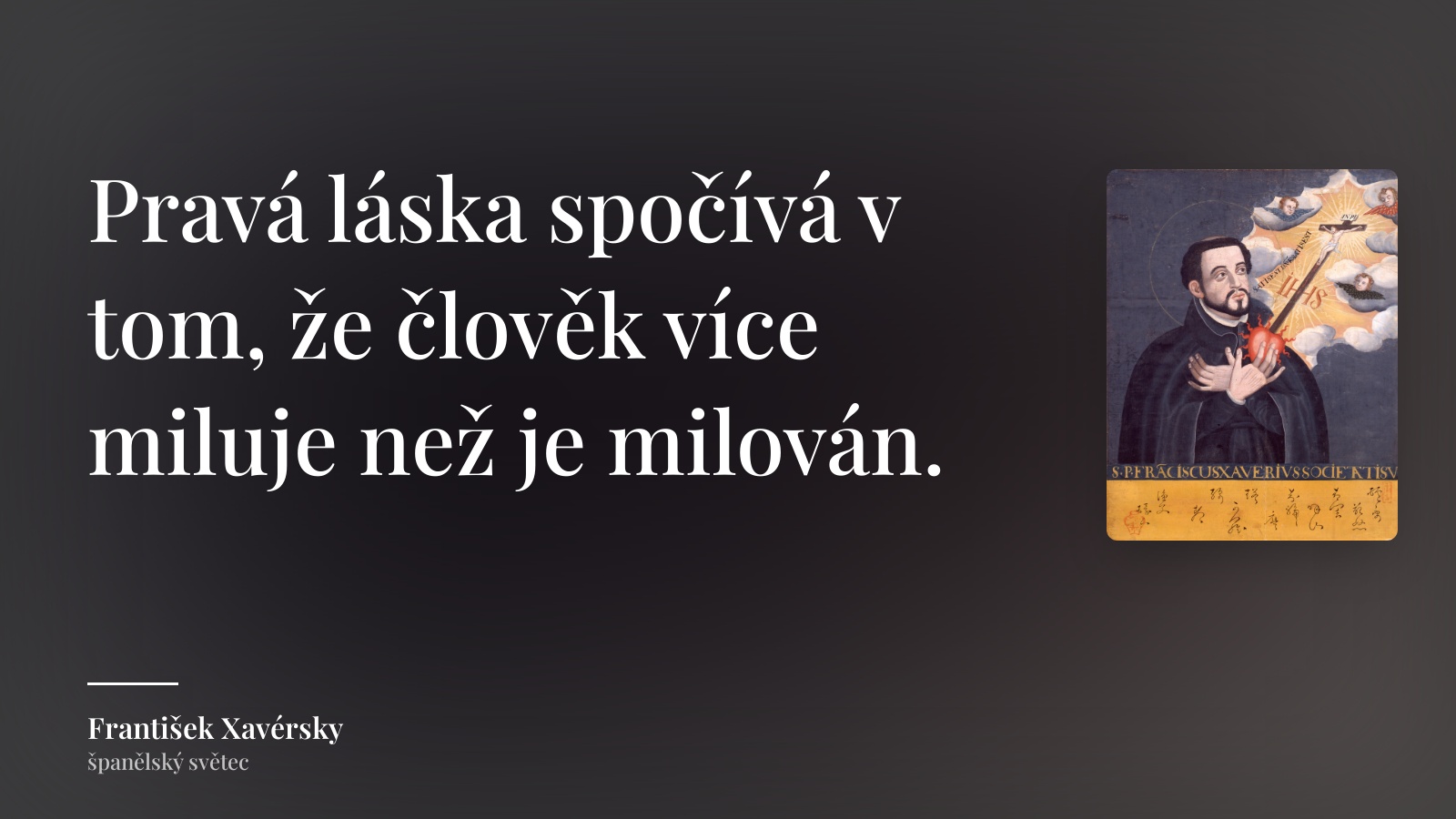 František Xavérsky citát: „Pravá láska spočívá v tom, že člověk více miluje než je milován.“
