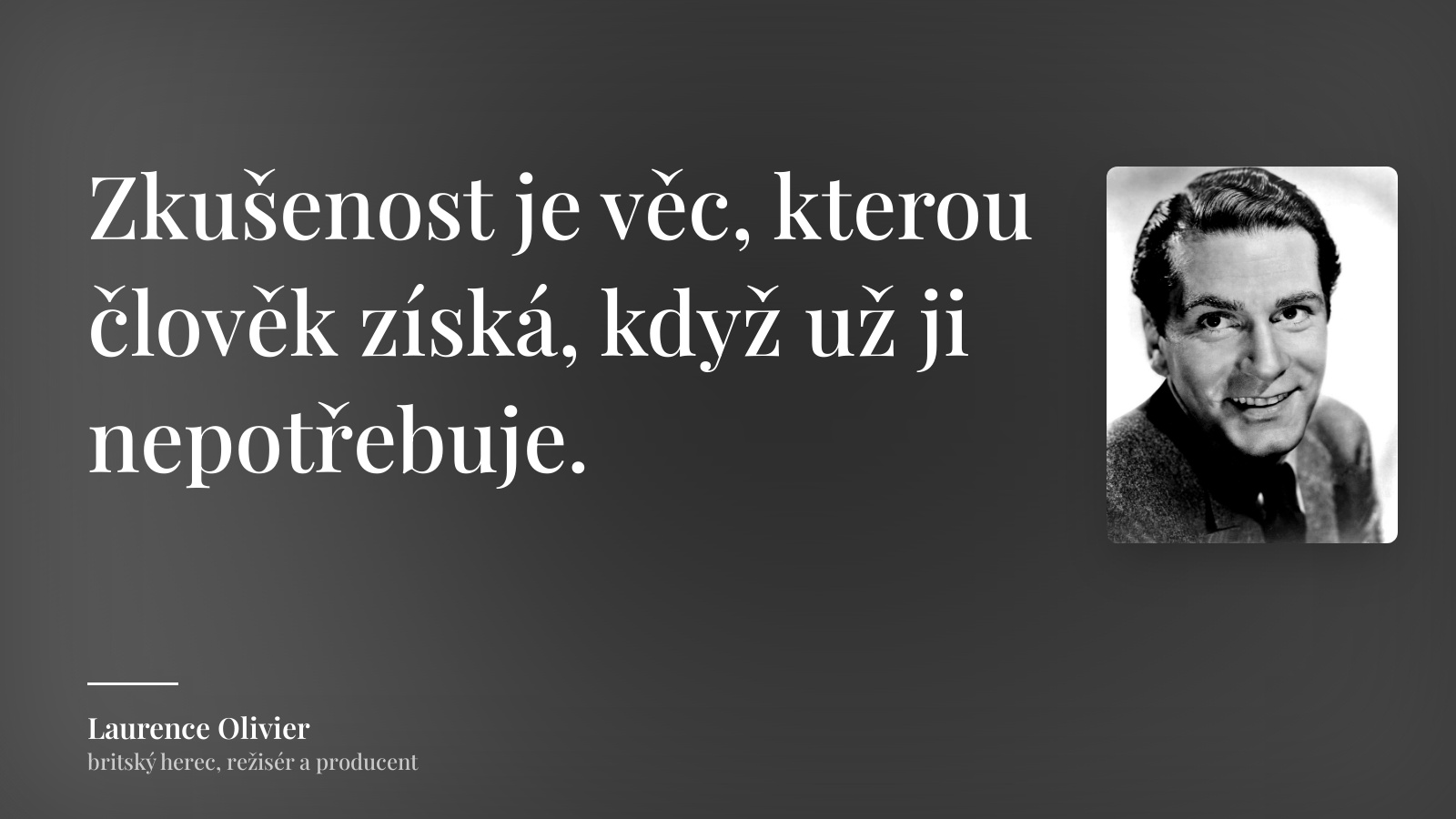 Laurence Olivier citát: „Zkušenost je věc, kterou člověk získá, když už ji nepotřebuje.“