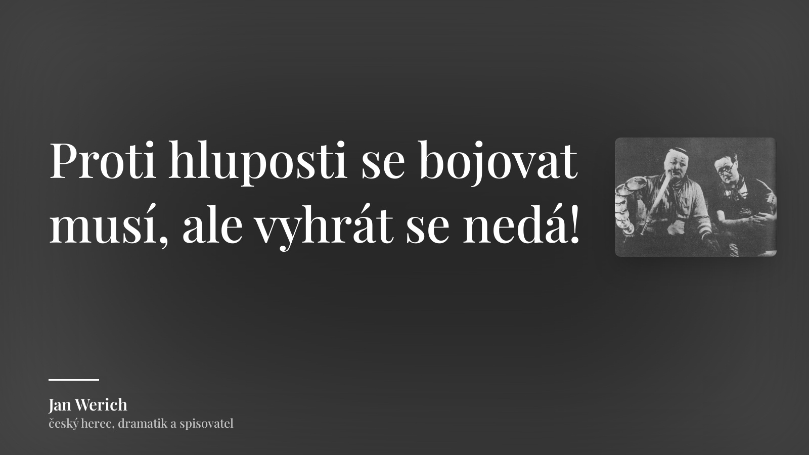 Jan Werich citát: „Proti hluposti se bojovat musí, ale vyhrát se nedá!“