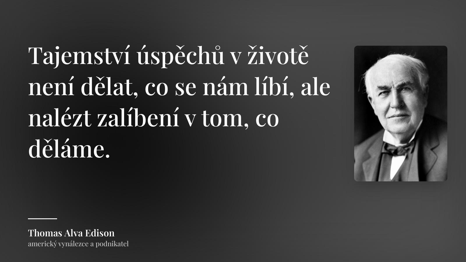 Thomas Alva Edison citát: „Tajemství úspěchů v životě není dělat, co se nám líbí, ale nalézt zalíbení v tom, co děláme.“