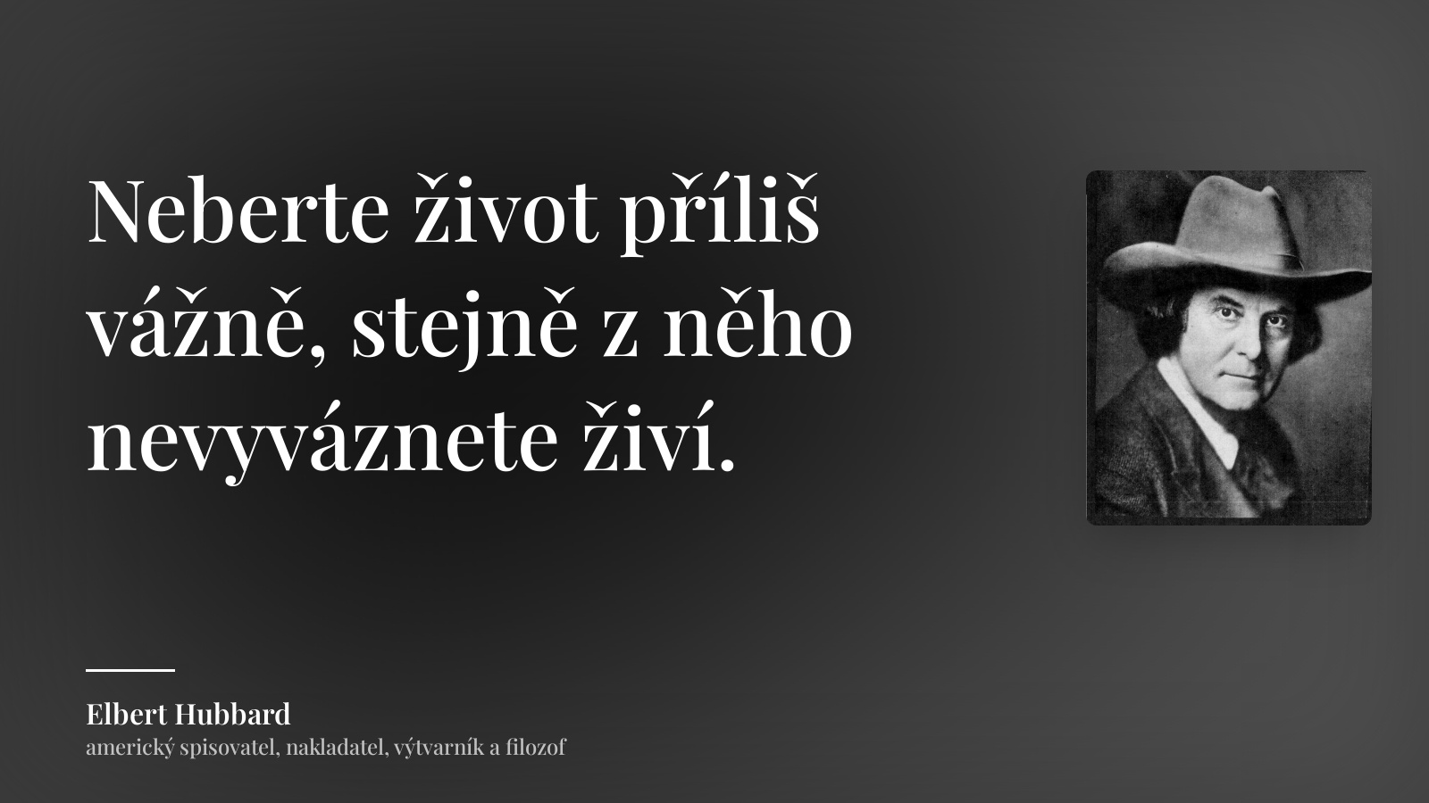 Elbert Hubbard citát: „Neberte život příliš vážně, stejně z něho nevyváznete živí.“