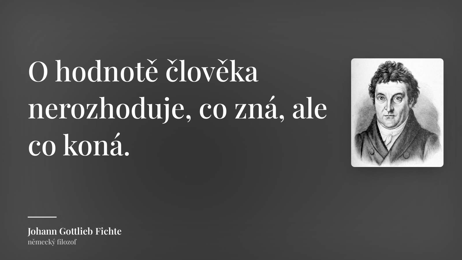 Johann Gottlieb Fichte citát: „O hodnotě člověka nerozhoduje, co zná, ale co koná.“