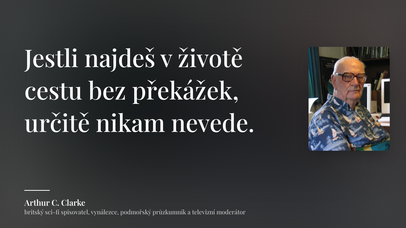 Arthur C. Clarke citát: „Jestli najdeš v životě cestu bez překážek, určitě nikam nevede.“
