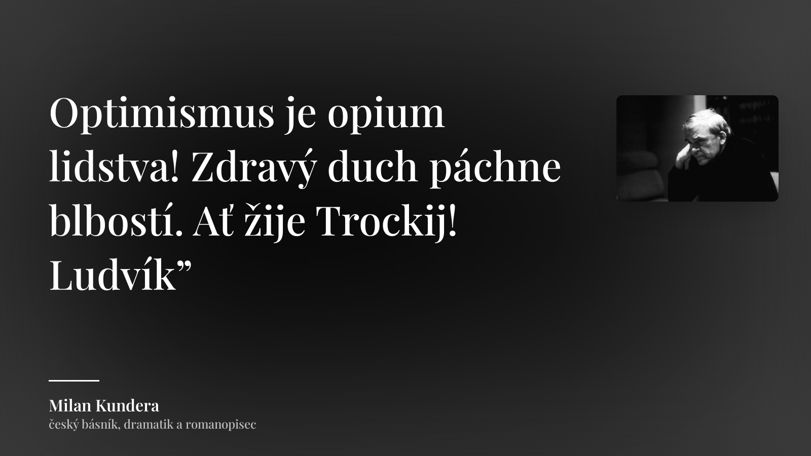 Milan Kundera citát: „Optimismus je opium lidstva! Zdravý duch páchne blbostí. Ať žije Trockij! Ludvík”“
