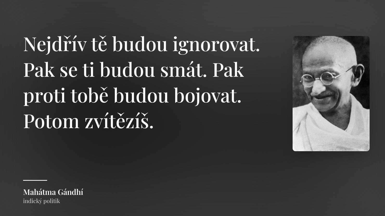 Mahátma Gándhí citát: „Nejdřív tě budou ignorovat. Pak se ti budou smát. Pak proti tobě budou bojovat. Potom zvítězíš.“