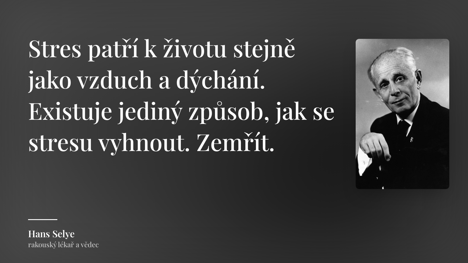 Hans Selye citát: „Stres patří k životu stejně jako vzduch a dýchání. Existuje jediný způsob, jak se stresu vyhnout. Zemřít.“