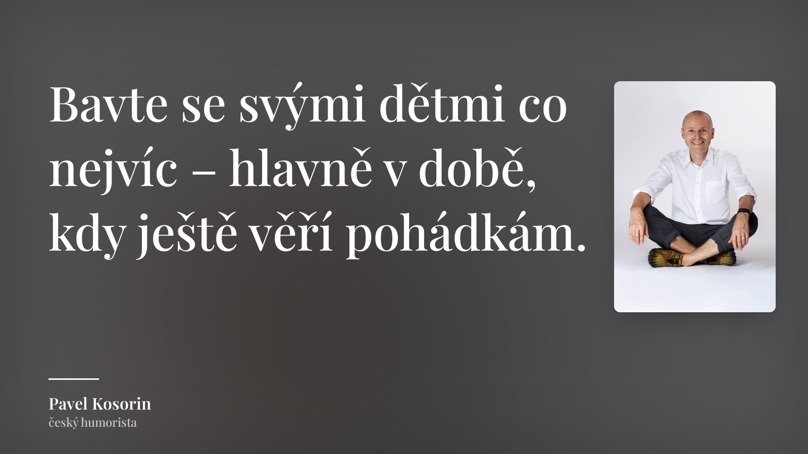 Pavel Kosorin citát: „Bavte se svými dětmi co nejvíc – hlavně v době, kdy ještě věří pohádkám.“