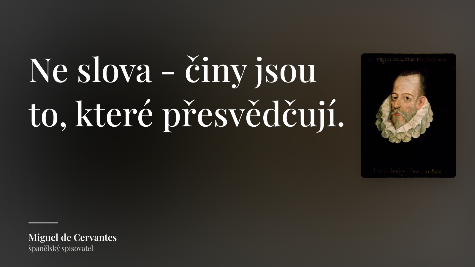 Miguel de Cervantes citát: „Ne slova - činy jsou to, které přesvědčují.“