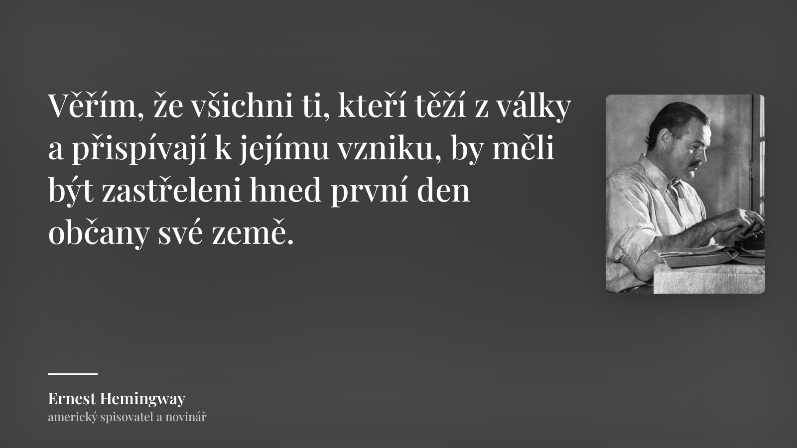 Ernest Hemingway citát: „Věřím, že všichni ti, kteří těží z války a přispívají k jejímu vzniku, by měli být zastřeleni hned první den občany své země.“