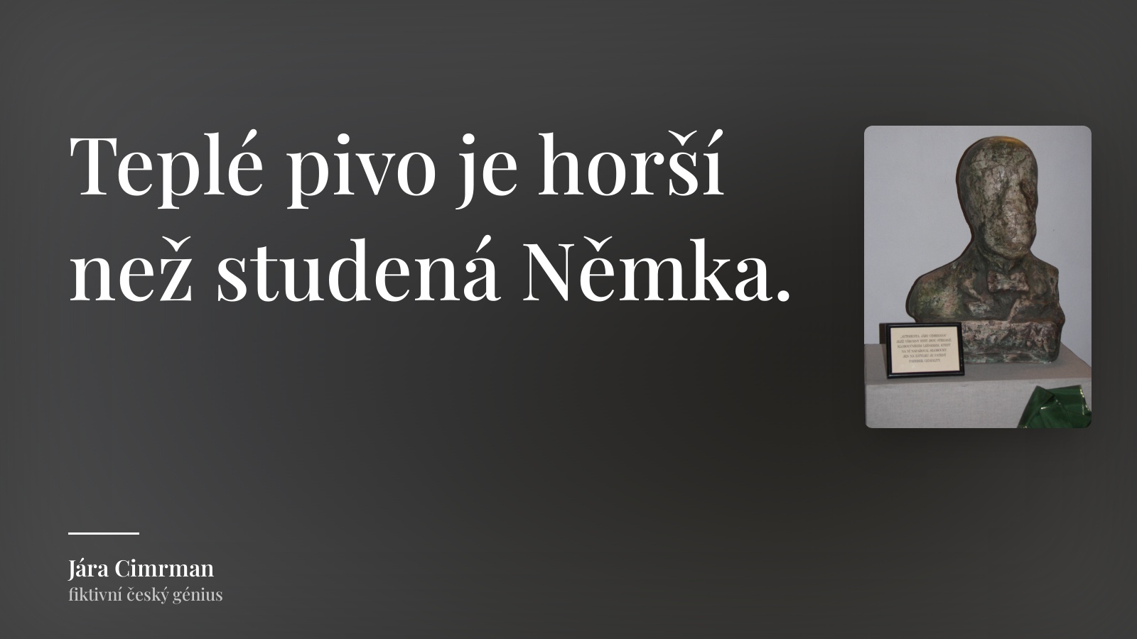 Jára Cimrman citát: „Teplé pivo je horší než studená Němka.“