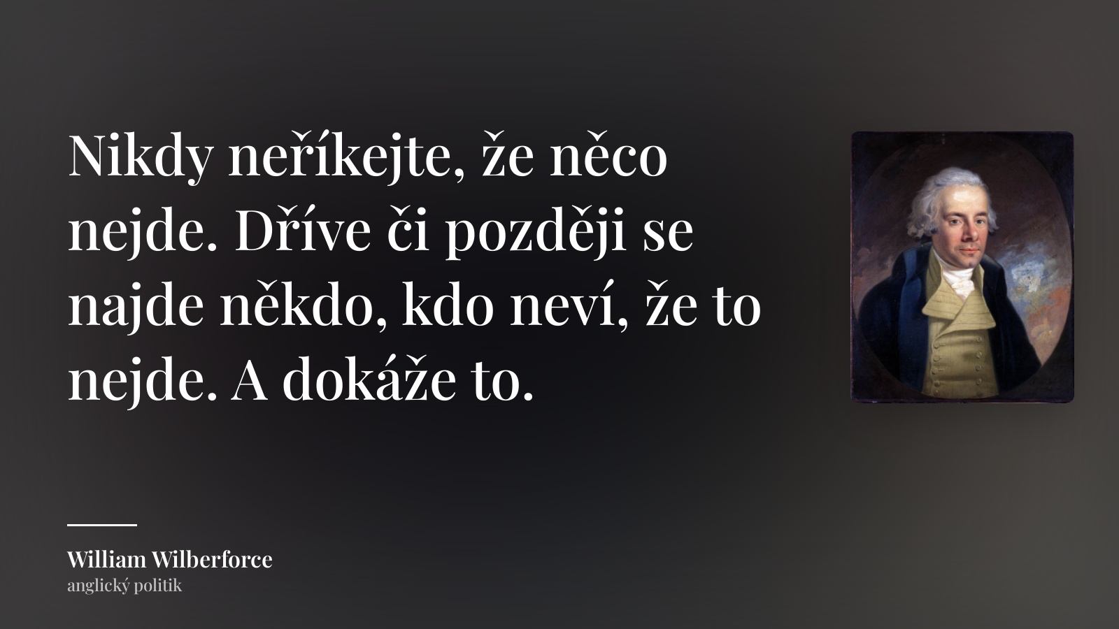 William Wilberforce citát: „Nikdy neříkejte, že něco nejde. Dříve či později se najde někdo, kdo neví, že to nejde. A dokáže to.“