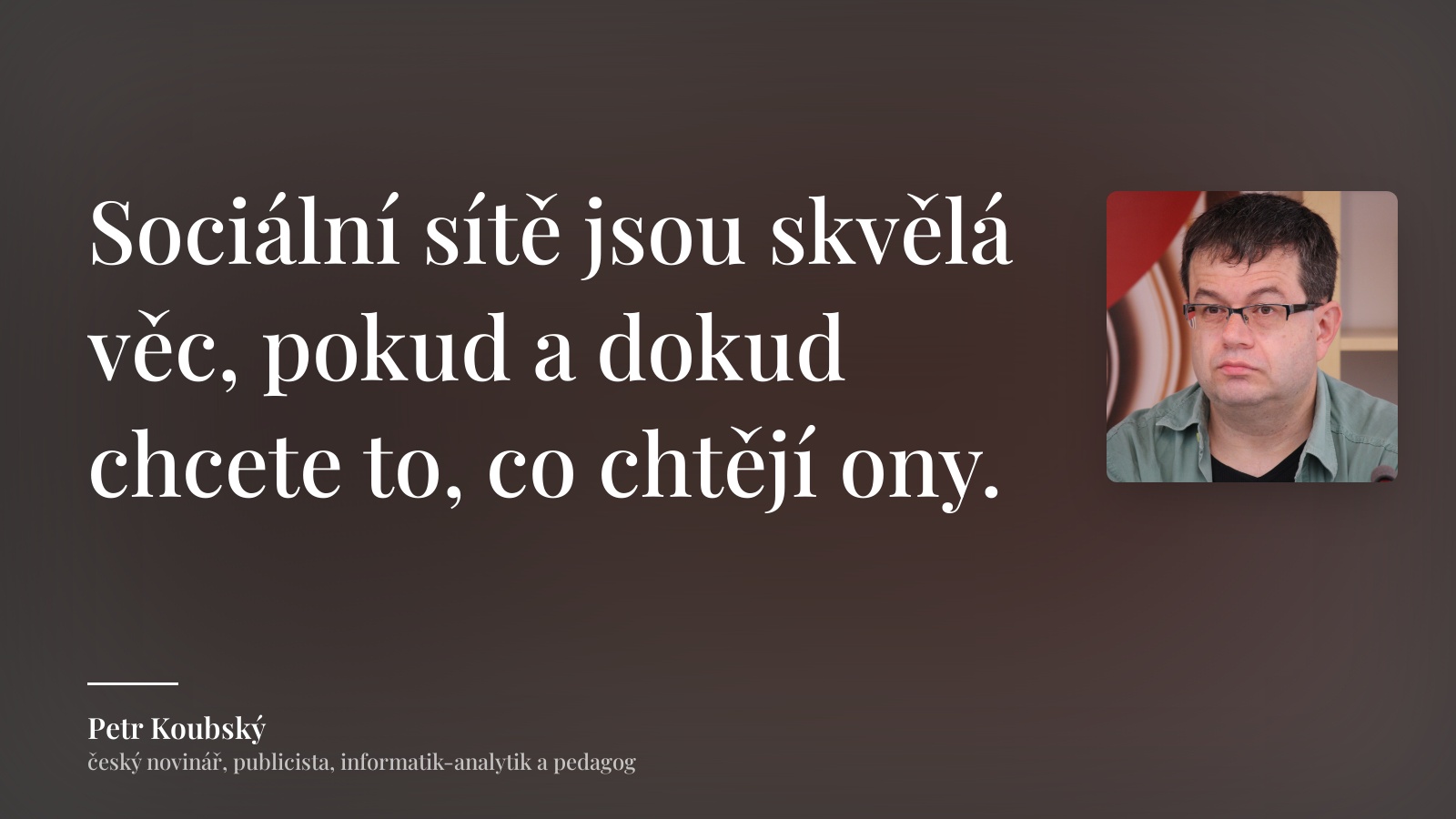 Petr Koubský citát: „Sociální sítě jsou skvělá věc, pokud a dokud chcete to, co chtějí ony.“
