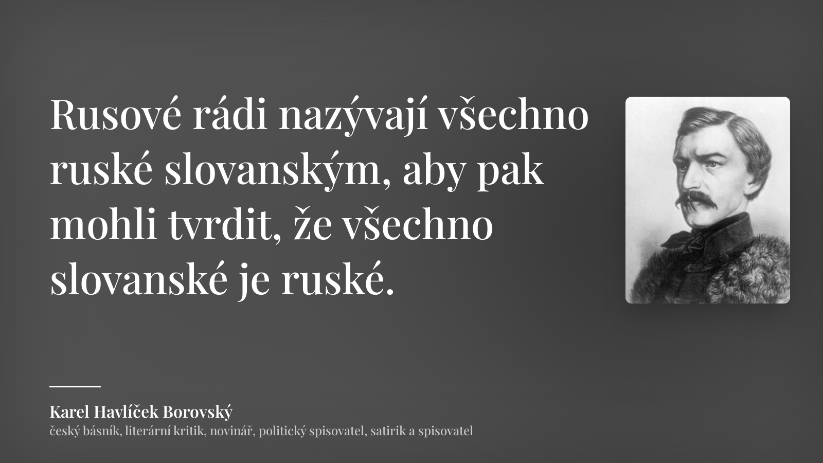 Karel Havlíček Borovský citát: „Rusové rádi nazývají všechno ruské slovanským, aby pak mohli tvrdit, že všechno slovanské je ruské.“