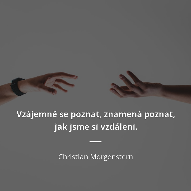Christian Morgenstern citát: „Vzájemně se poznat, znamená poznat, jak jsme si vzdáleni.“