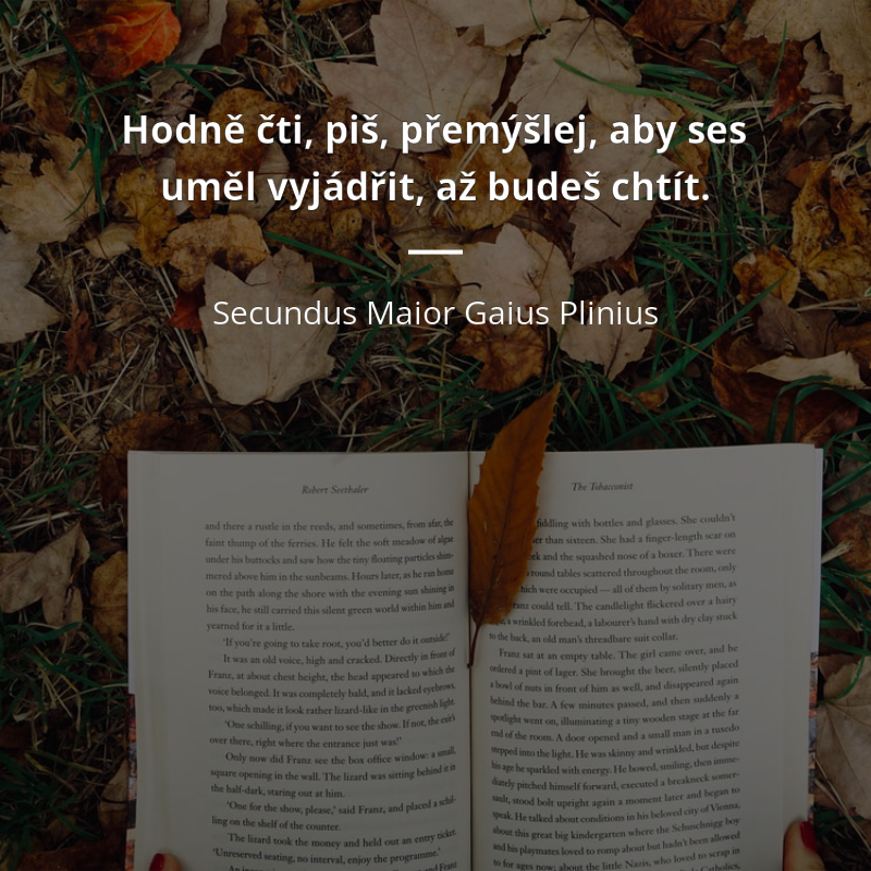 Secundus Maior Gaius Plinius citát: „Hodně čti, piš, přemýšlej, aby ses uměl vyjádřit, až budeš chtít.“