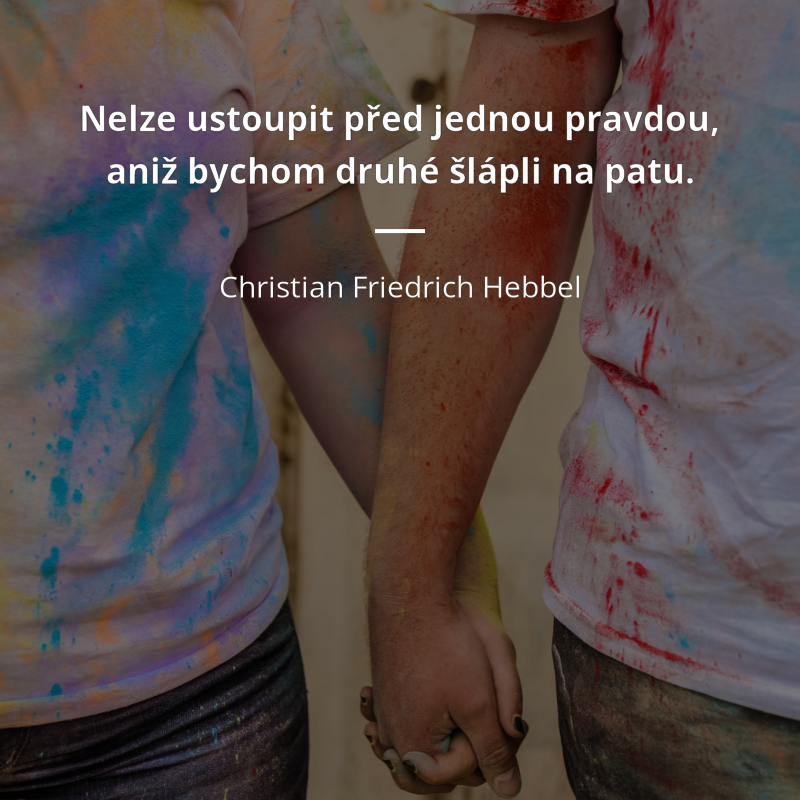 Christian Friedrich Hebbel citát: „Nelze ustoupit před jednou pravdou, aniž bychom druhé šlápli na patu.“
