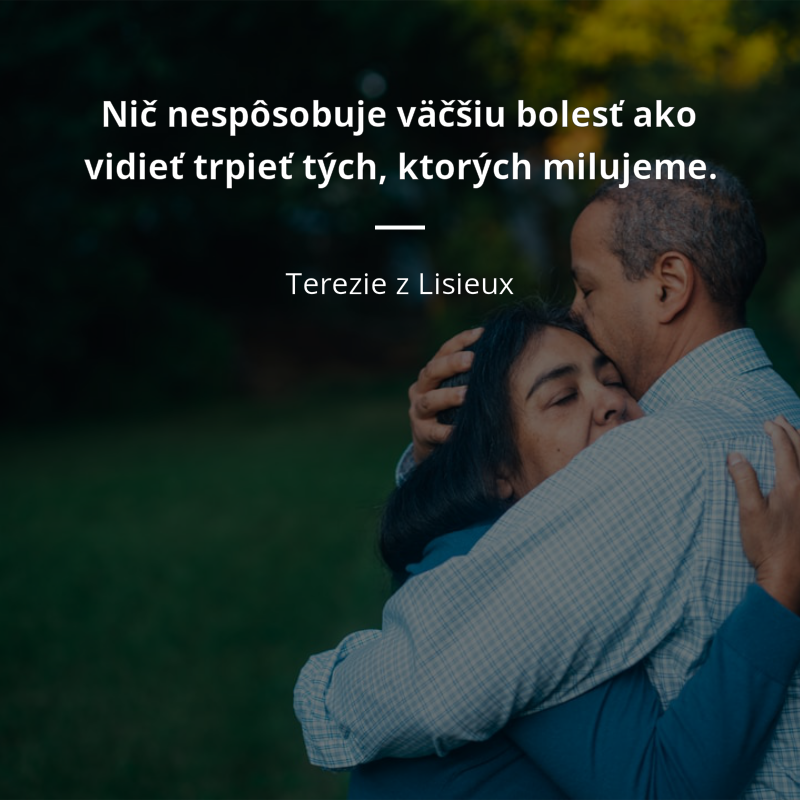 Terezie z Lisieux citát: „Nič nespôsobuje väčšiu bolesť ako vidieť trpieť tých, ktorých milujeme.“