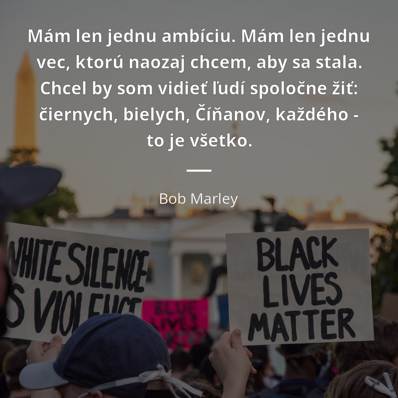Bob Marley citát: „Mám len jednu ambíciu. Mám len jednu vec, ktorú naozaj chcem, aby sa stala. Chcel by som vidieť ľudí spoločne žiť: čiernych, bielych, Číňanov, každého - to je všetko.“