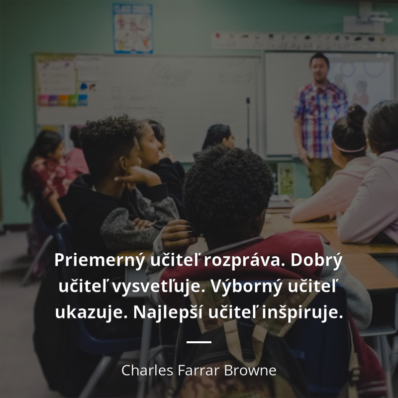 Charles Farrar Browne citát: „Priemerný učiteľ rozpráva. Dobrý učiteľ vysvetľuje. Výborný učiteľ ukazuje. Najlepší učiteľ inšpiruje.“
