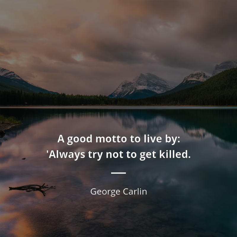 George Carlin citát: “A good motto to live by: 'Always try not to get killed.”