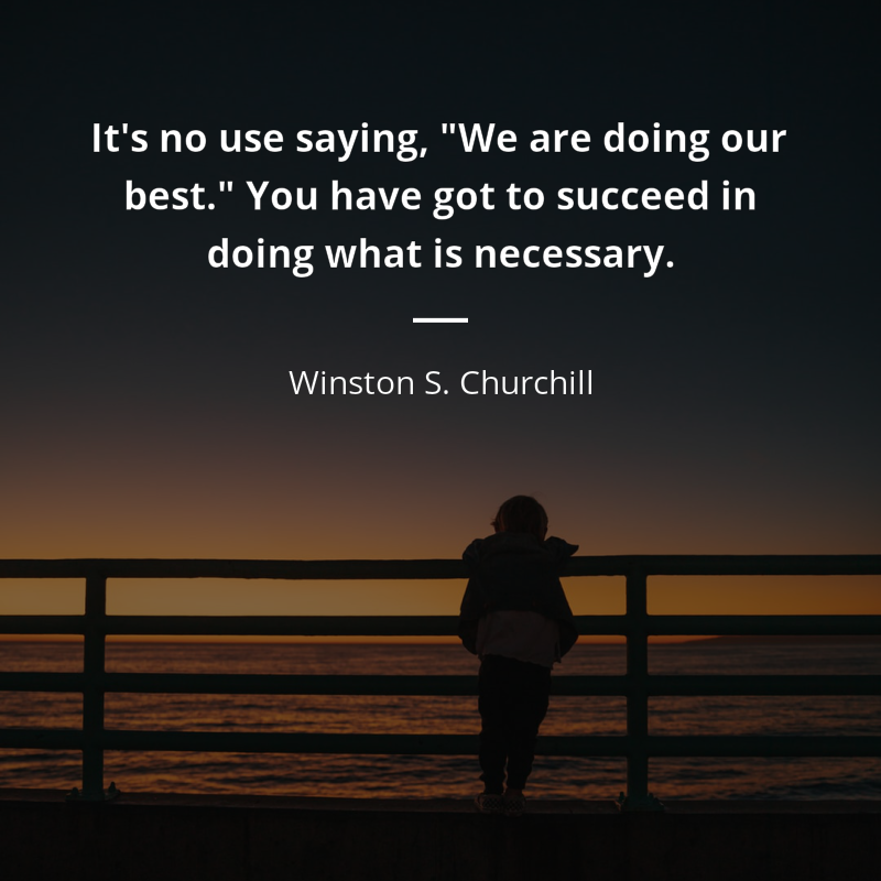 Winston S. Churchill citát: “It's no use saying, "We are doing our best." You have got to succeed in doing what is necessary.”