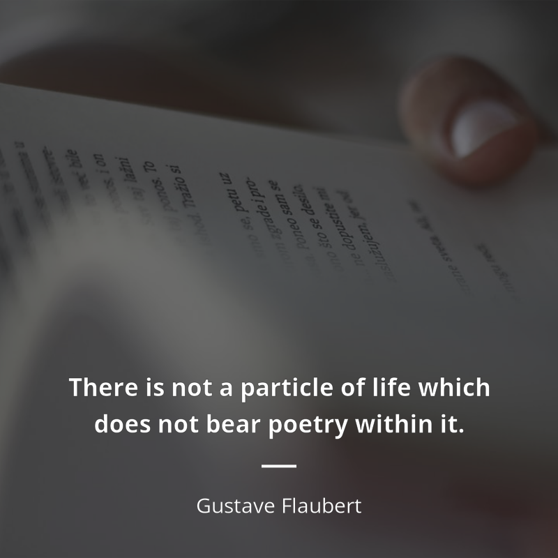 Gustave Flaubert citát: “There is not a particle of life which does not bear poetry within it.”