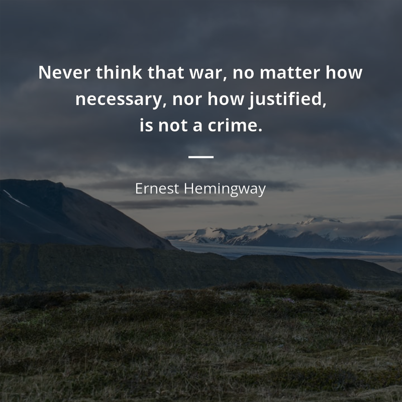 Ernest Hemingway citát: “Never think that war, no matter how necessary, nor how justified, is not a crime.”