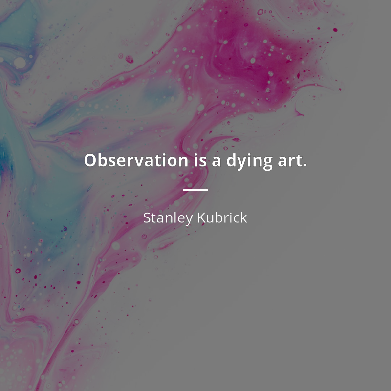 Stanley Kubrick citát: “Observation is a dying art.”
