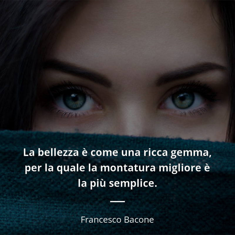 Francesco Bacone citát: “La bellezza è come una ricca gemma, per la quale la montatura migliore è la più semplice.”