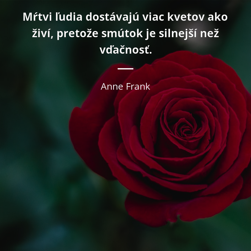 Anne Frank citát: „Mŕtvi ľudia dostávajú viac kvetov ako živí, pretože smútok je silnejší než vďačnosť.“