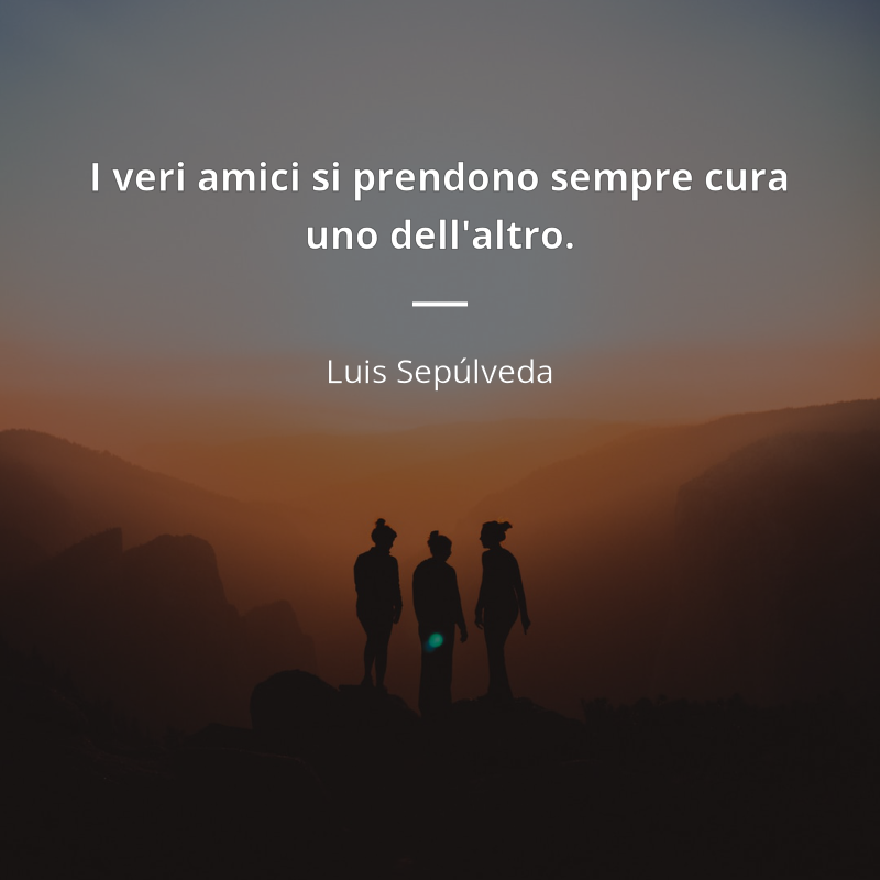 Luis Sepúlveda citát: “I veri amici si prendono sempre cura uno dell'altro.”