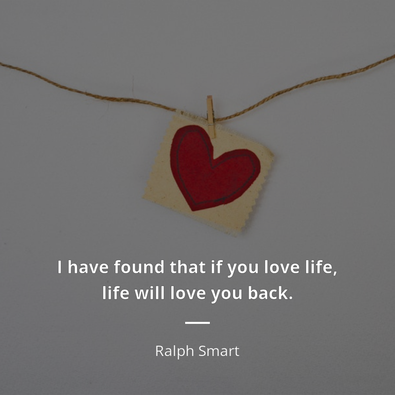 Ralph Smart citát: “I have found that if you love life, life will love you back.”