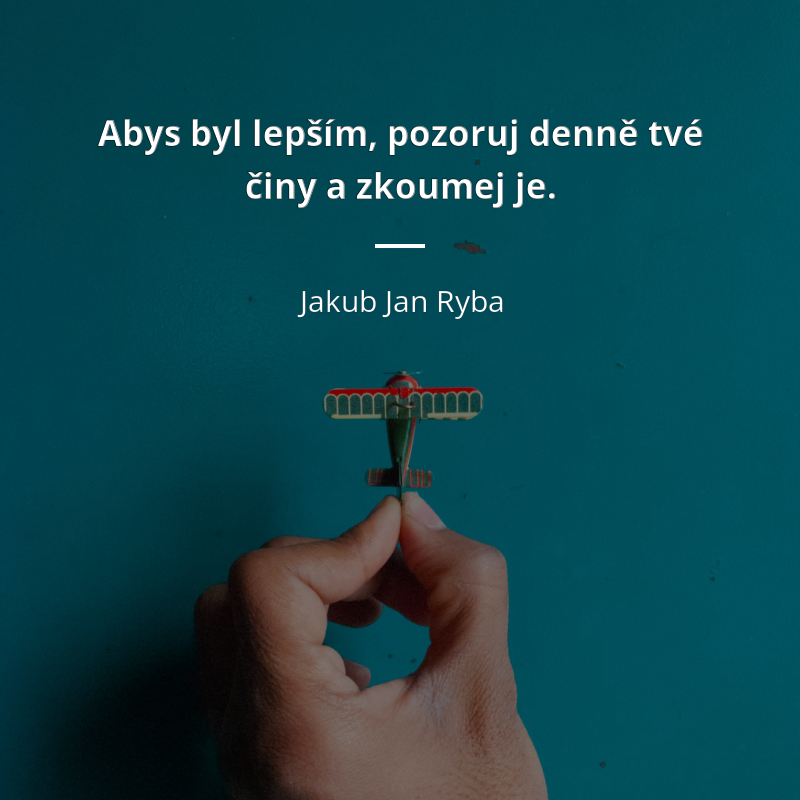 Jakub Jan Ryba citát: „Abys byl lepším, pozoruj denně své činy a zkoumej je.“
