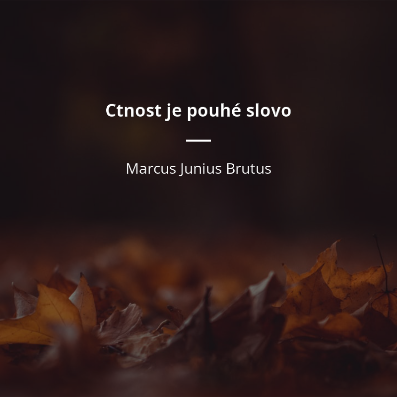 Marcus Junius Brutus citát: „Ctnost je pouhé slovo“