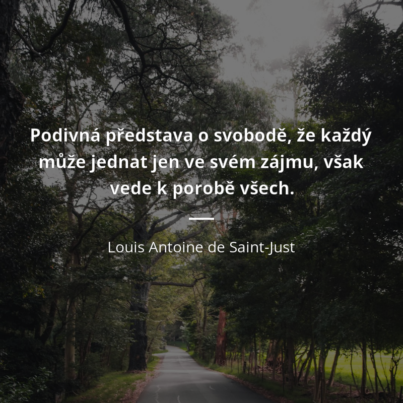 Louis Antoine de Saint-Just citát: „Podivná představa o svobodě, že každý může jednat jen ve svém zájmu, však vede k porobě všech.“