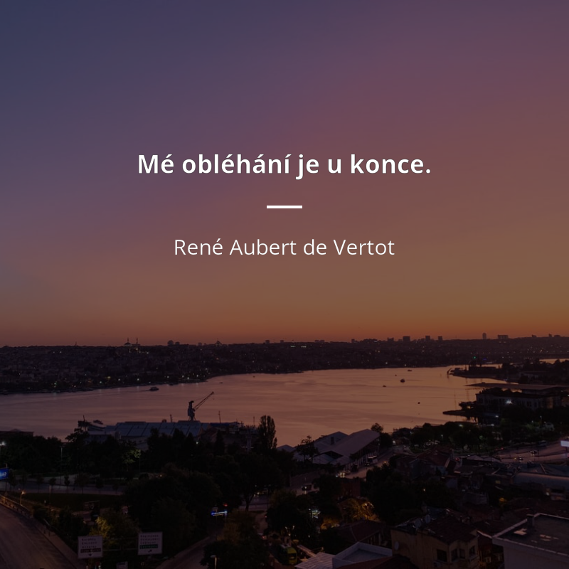 René Aubert de Vertot citát: „Mé obléhání je u konce.“