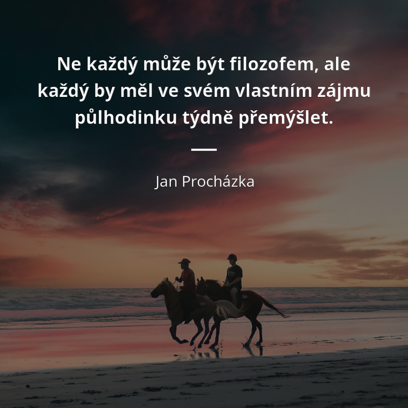 Jan Procházka citát: „Ne každý může být filozofem, ale každý by měl ve svém vlastním zájmu půlhodinku týdně přemýšlet.“