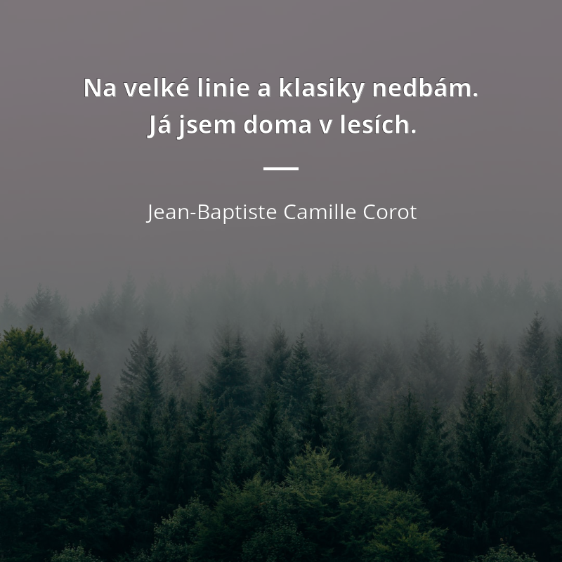 Jean-Baptiste Camille Corot citát: „Na velké linie a klasiky nedbám. Já jsem doma v lesích.“