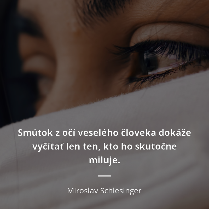 Miroslav Schlesinger citát: „Smútok z očí veselého človeka dokáže vyčítať len ten, kto ho skutočne miluje.“
