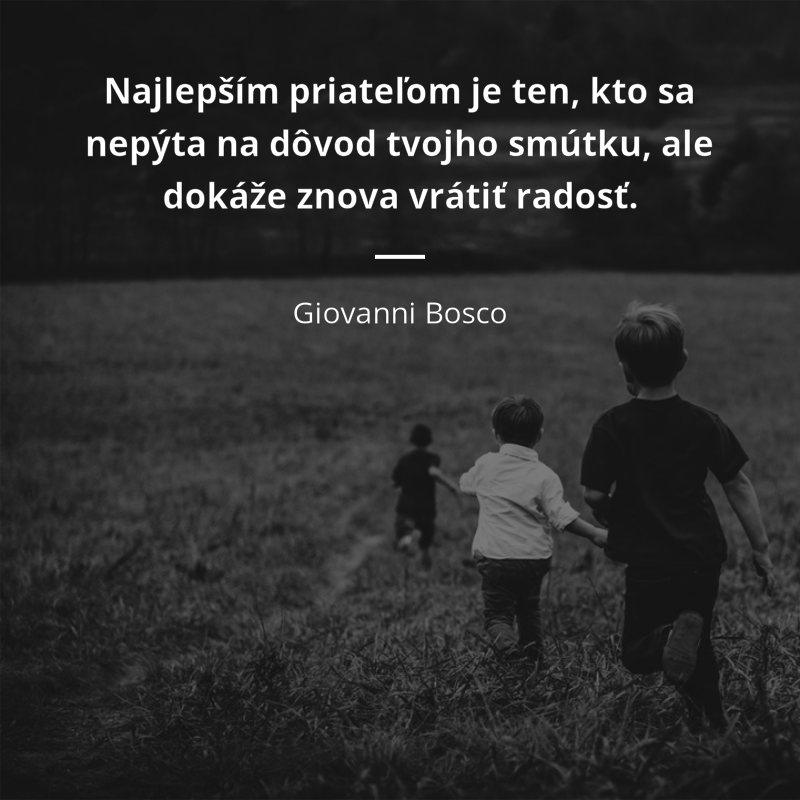 Giovanni Bosco citát: „Najlepším priateľom je ten, kto sa nepýta na dôvod tvojho smútku, ale dokáže znova vrátiť radosť.“